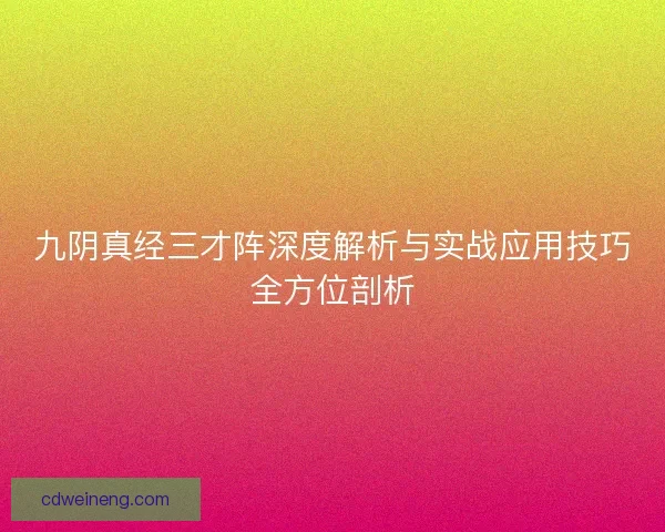 九阴真经三才阵深度解析与实战应用技巧全方位剖析