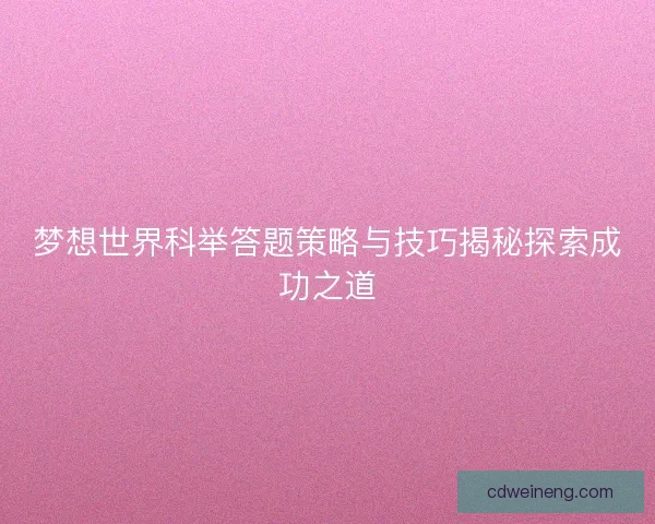 梦想世界科举答题策略与技巧揭秘探索成功之道