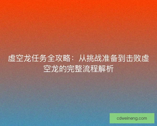 虚空龙任务全攻略：从挑战准备到击败虚空龙的完整流程解析