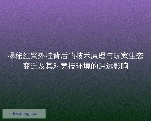 揭秘红警外挂背后的技术原理与玩家生态变迁及其对竞技环境的深远影响