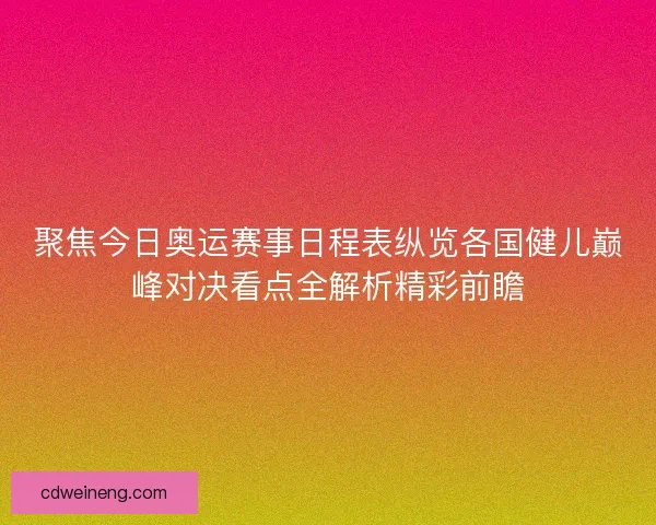 聚焦今日奥运赛事日程表纵览各国健儿巅峰对决看点全解析精彩前瞻 聚焦今日奥运赛事日程表纵览各国健儿巅峰对决看点全解析精彩前瞻
