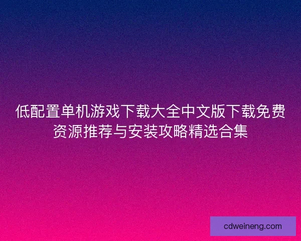 低配置单机游戏下载大全中文版下载免费资源推荐与安装攻略精选合集