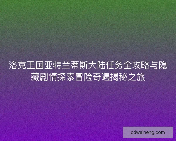 洛克王国亚特兰蒂斯大陆任务全攻略与隐藏剧情探索冒险奇遇揭秘之旅