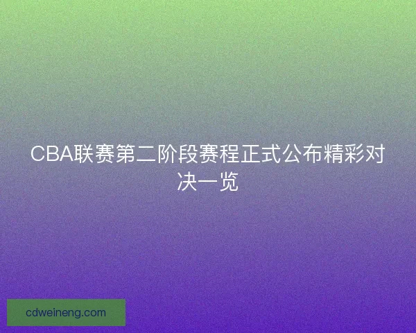 CBA联赛第二阶段赛程正式公布精彩对决一览