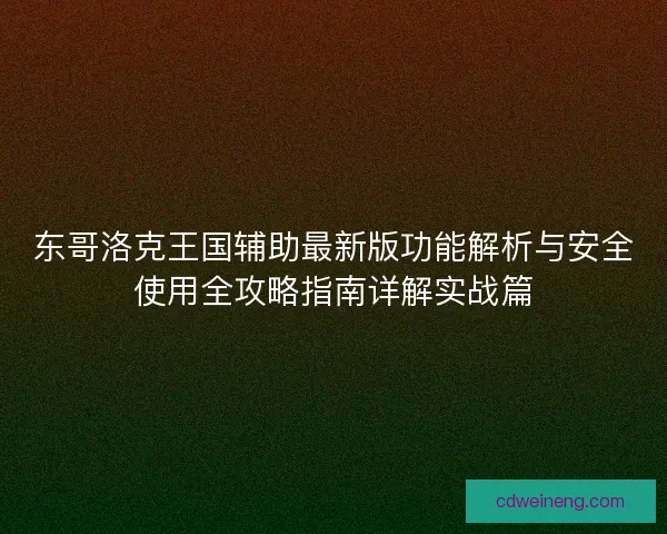 东哥洛克王国辅助最新版功能解析与安全使用全攻略指南详解实战篇