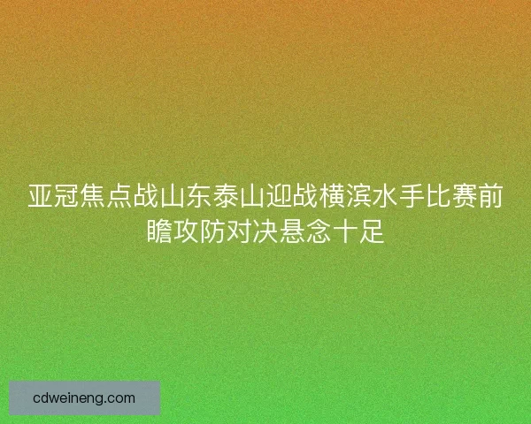 亚冠焦点战山东泰山迎战横滨水手比赛前瞻攻防对决悬念十足