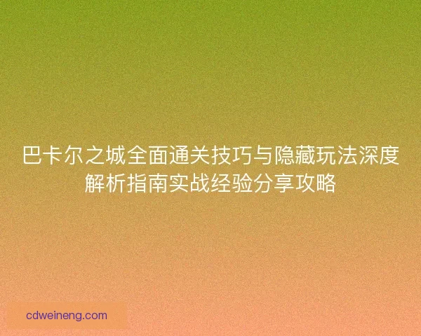 巴卡尔之城全面通关技巧与隐藏玩法深度解析指南实战经验分享攻略