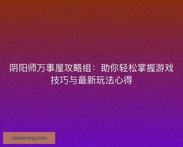 阴阳师万事屋攻略组：助你轻松掌握游戏技巧与最新玩法心得