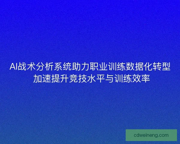 AI战术分析系统助力职业训练数据化转型 加速提升竞技水平与训练效率