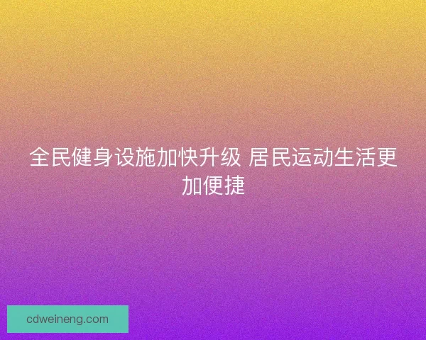 全民健身设施加快升级 居民运动生活更加便捷