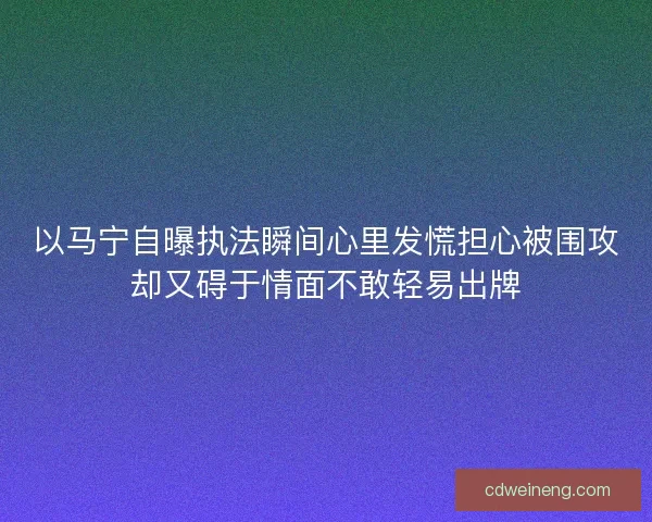 以马宁自曝执法瞬间心里发慌担心被围攻却又碍于情面不敢轻易出牌